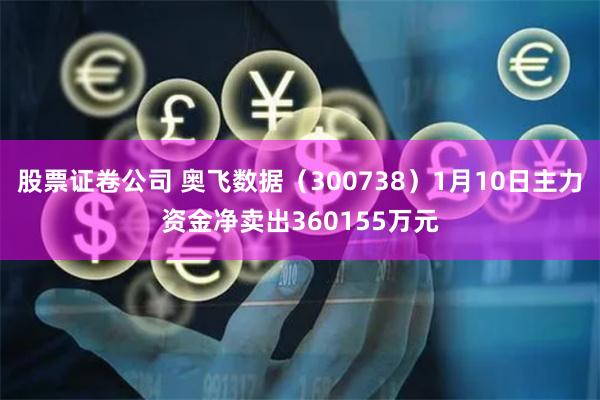 股票证卷公司 奥飞数据（300738）1月10日主力资金净卖出360155万元