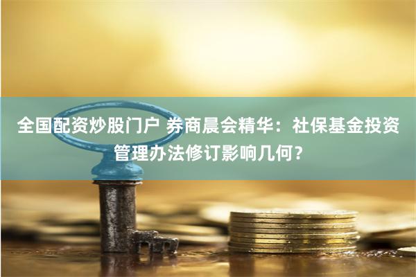 全国配资炒股门户 券商晨会精华：社保基金投资管理办法修订影响几何？