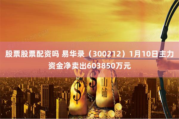 股票股票配资吗 易华录（300212）1月10日主力资金净卖出603850万元