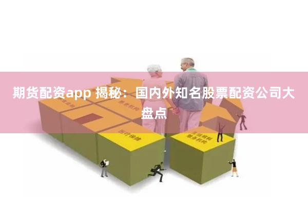 期货配资app 揭秘：国内外知名股票配资公司大盘点