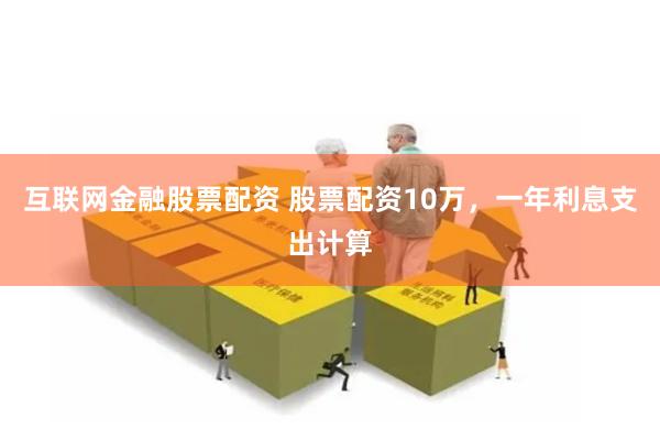 互联网金融股票配资 股票配资10万，一年利息支出计算