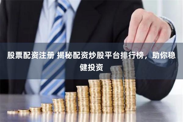 股票配资注册 揭秘配资炒股平台排行榜，助你稳健投资