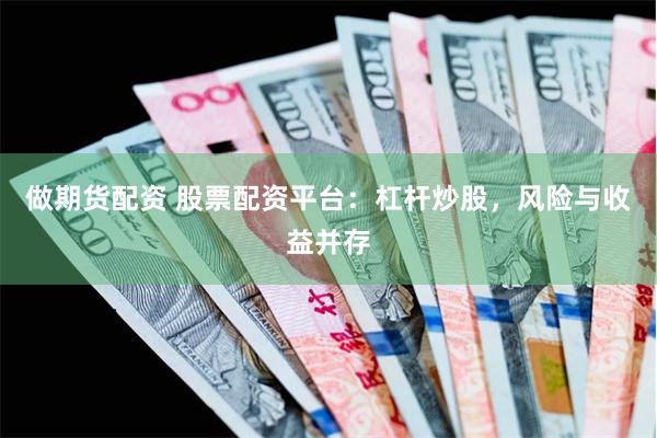 做期货配资 股票配资平台：杠杆炒股，风险与收益并存