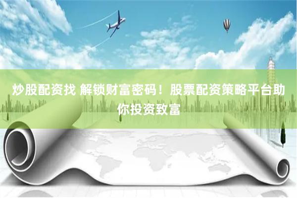 炒股配资找 解锁财富密码！股票配资策略平台助你投资致富