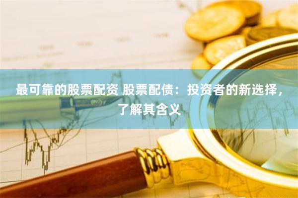 最可靠的股票配资 股票配债：投资者的新选择，了解其含义